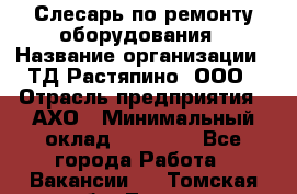 Слесарь по ремонту оборудования › Название организации ­ ТД Растяпино, ООО › Отрасль предприятия ­ АХО › Минимальный оклад ­ 20 000 - Все города Работа » Вакансии   . Томская обл.,Томск г.